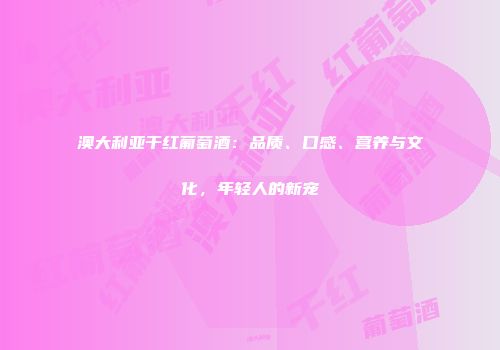 澳大利亚干红葡萄酒：品质、口感、营养与文化，年轻人的新宠