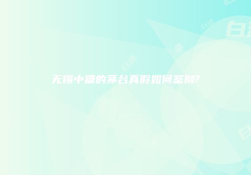 无锡中糖的茅台真假如何鉴别?