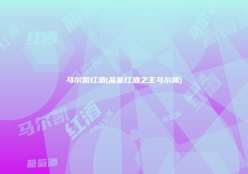 马尔凯红酒(品鉴红酒之王马尔凯)