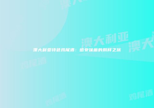 澳大利亚特色鸡尾酒：感受味蕾的别样之旅