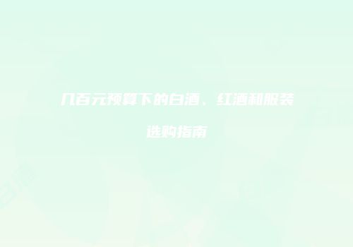 几百元预算下的白酒、红酒和服装选购指南