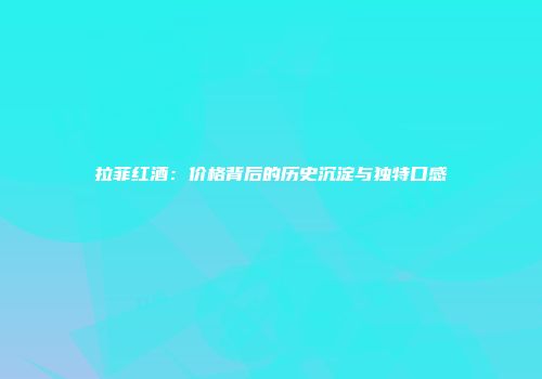 拉菲红酒：价格背后的历史沉淀与独特口感