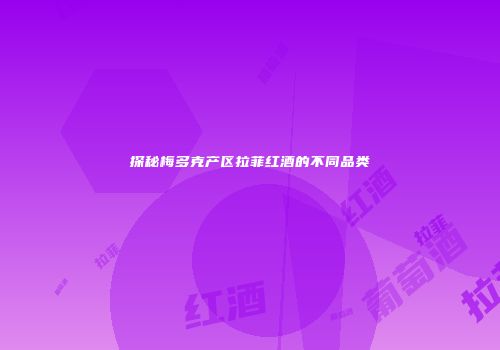 探秘梅多克产区拉菲红酒的不同品类