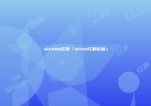 alceno红酒「alion红酒价格」