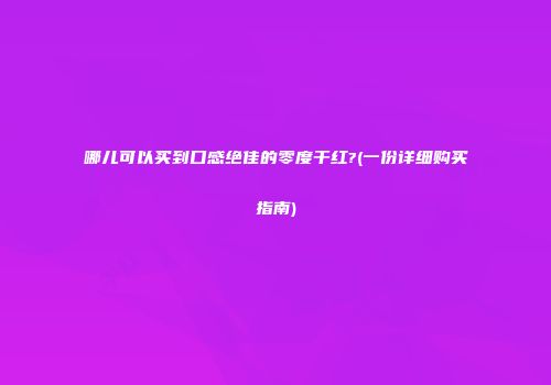 哪儿可以买到口感绝佳的零度干红?(一份详细购买指南)