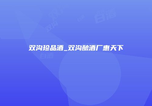 双沟珍品酒_双沟酿酒厂惠天下