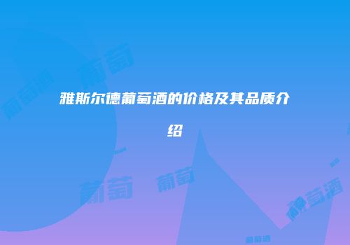 雅斯尔德葡萄酒的价格及其品质介绍