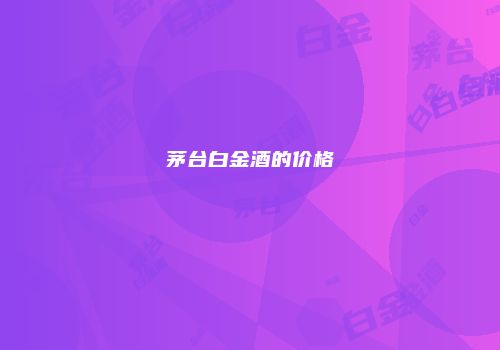 茅台白金酒的价格