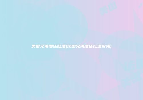 美国兄弟酒庄红酒(法国兄弟酒庄红酒价格)