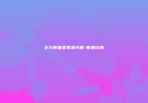 全兴熊猫鉴赏酒光瓶-熊猫白酒
