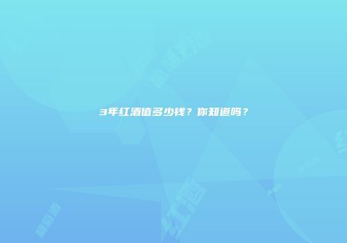 3年红酒值多少钱？你知道吗？