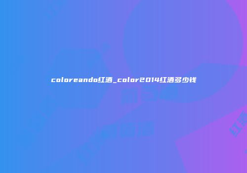 coloreando红酒_color2014红酒多少钱