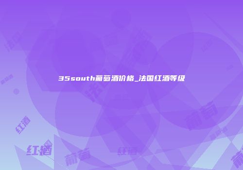 35south葡萄酒价格_法国红酒等级