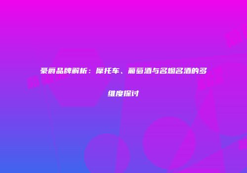 豪爵品牌解析：摩托车、葡萄酒与名烟名酒的多维度探讨