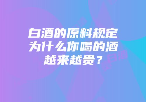 白酒的原料规定为什么你喝的酒越来越贵？