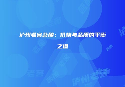 泸州老窖茗酿：价格与品质的平衡之道