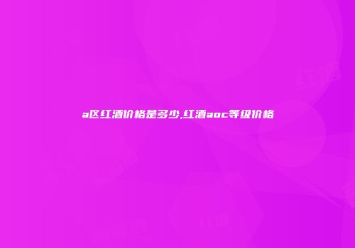 a区红酒价格是多少,红酒aoc等级价格