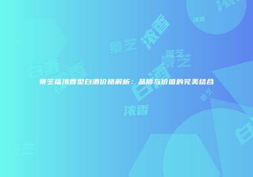 景芝福浓香型白酒价格解析：品质与价值的完美结合