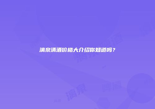 漓泉清酒价格大介绍你知道吗？