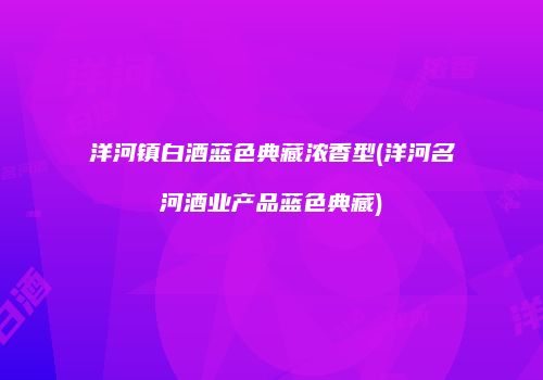 洋河镇白酒蓝色典藏浓香型(洋河名河酒业产品蓝色典藏)
