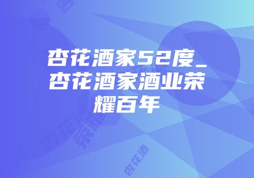 杏花酒家52度_杏花酒家酒业荣耀百年
