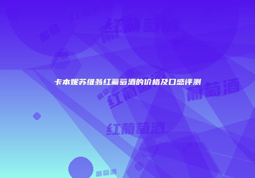 卡本妮苏维翁红葡萄酒的价格及口感评测