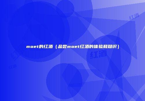 moet的红酒（品尝moet红酒的体验和知识）