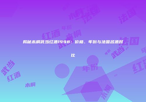 揭秘木桐武当红酒1998：价格、年份与法国名酒对比