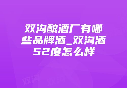 双沟酿酒厂有哪些品牌酒_双沟酒52度怎么样