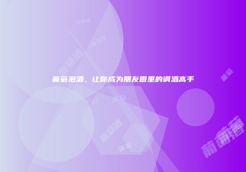 葡萄泡酒，让你成为朋友圈里的调酒高手