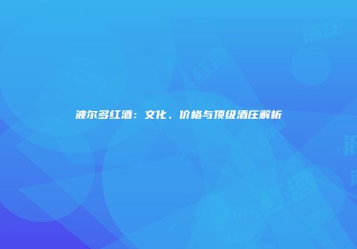 波尔多红酒：文化、价格与顶级酒庄解析