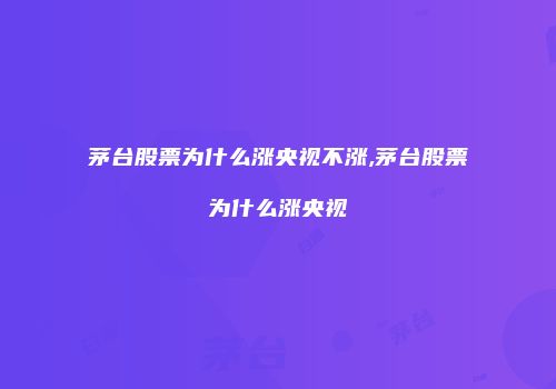 茅台股票为什么涨央视不涨,茅台股票为什么涨央视