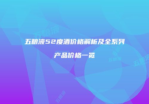 五粮液52度酒价格解析及全系列产品价格一览