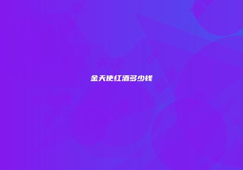 金天使红酒多少钱