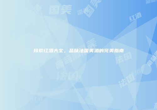 玛索红酒大全，品味法国美酒的完美指南