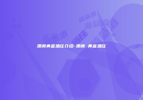澳洲奔富酒庄介绍-澳洲 奔富酒庄