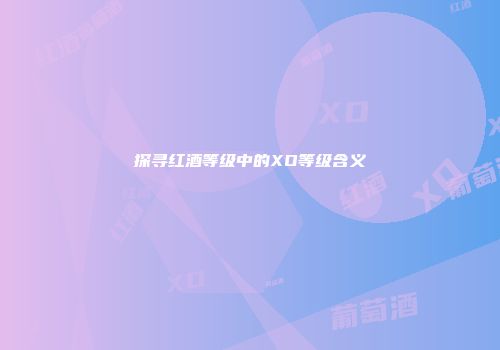 探寻红酒等级中的XO等级含义