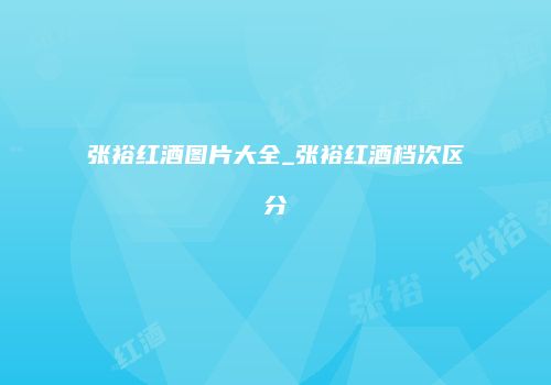 张裕红酒图片大全_张裕红酒档次区分