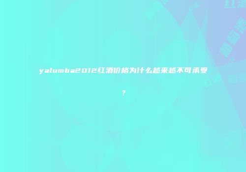 yalumba2012红酒价格为什么越来越不可承受？