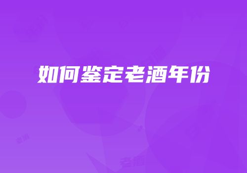 如何鉴定老酒年份