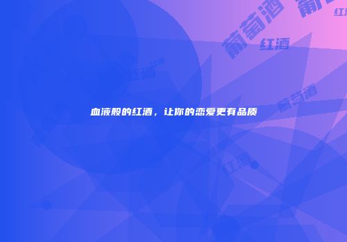 血液般的红酒，让你的恋爱更有品质