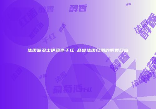 法国波多士伊雅斯干红_品尝法国红酒的醇香口感