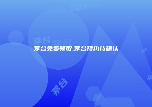 茅台免费领取,茅台预约待确认