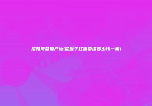 尼雅葡萄酒产地(尼雅干红葡萄酒多少钱一瓶)