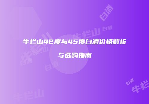 牛栏山42度与45度白酒价格解析与选购指南