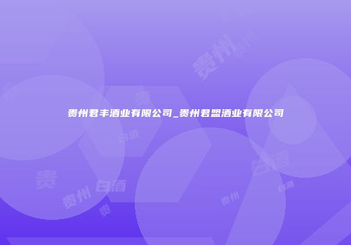 贵州君丰酒业有限公司_贵州君盟酒业有限公司