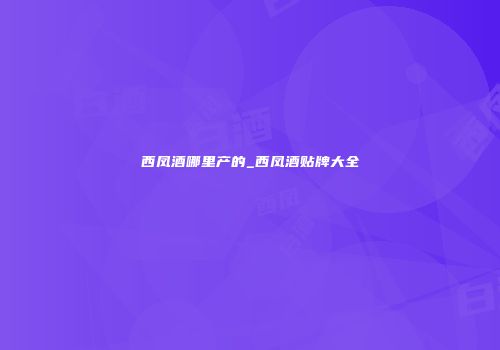西凤酒哪里产的_西凤酒贴牌大全
