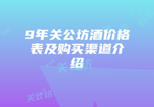9年关公坊酒价格表及购买渠道介绍