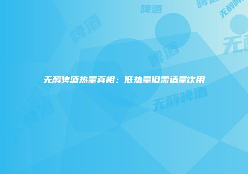 无醇啤酒热量真相：低热量但需适量饮用