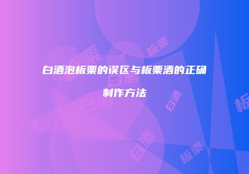 白酒泡板栗的误区与板栗酒的正确制作方法